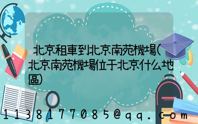 北京租車到北京南苑機場(北京南苑機場位于北京什么地區)