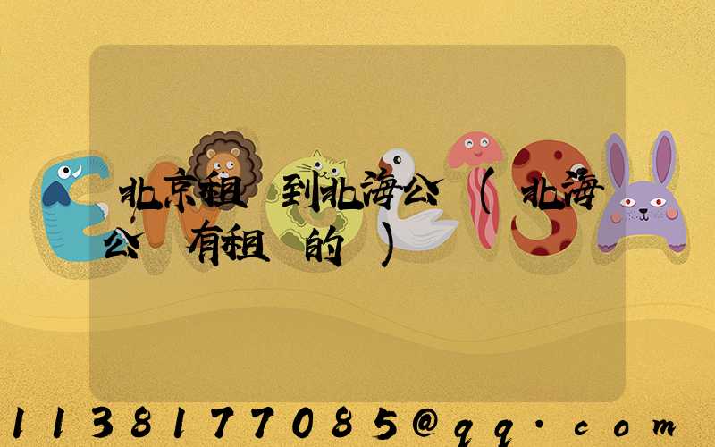 北京租車到北海公園(北海公園有租車的嗎)