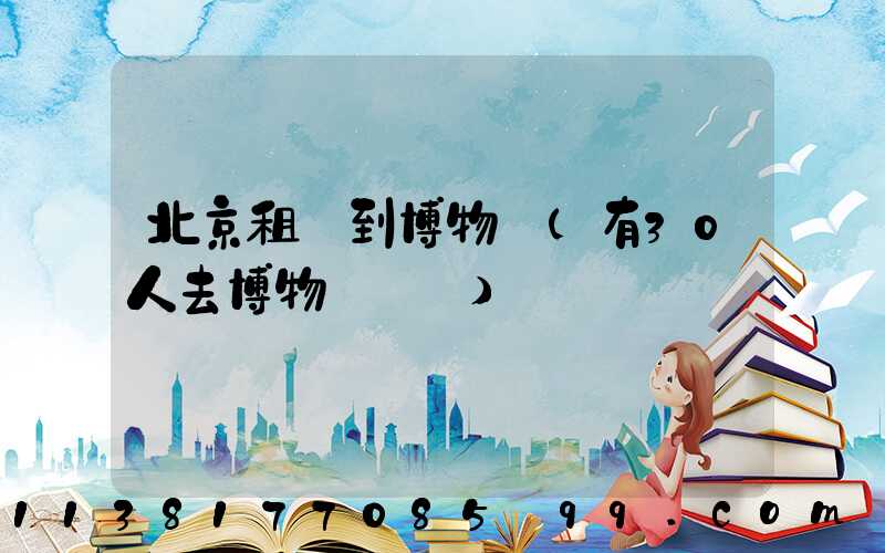 北京租車到博物館(有30人去博物館參觀)