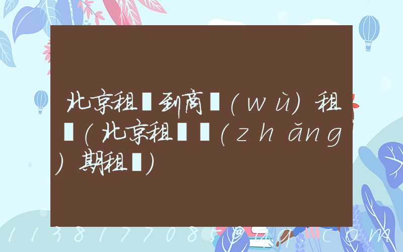 北京租車到商務(wù)租車(北京租車長(zhǎng)期租車)