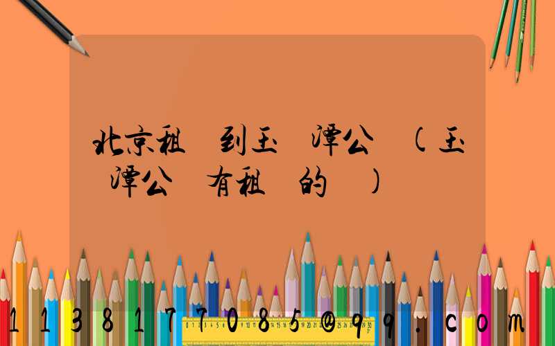 北京租車到玉淵潭公園(玉淵潭公園有租車的嗎)