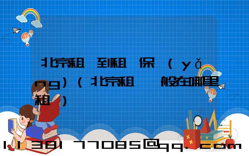 北京租車到租車保養(yǎng)(北京租車一般在哪里租車)