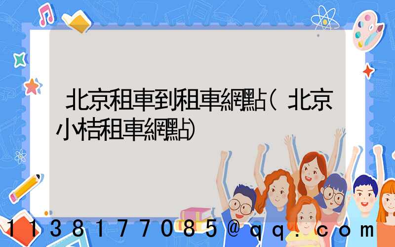 北京租車到租車網點(北京小桔租車網點)