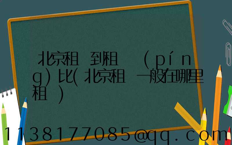 北京租車到租車評(píng)比(北京租車一般在哪里租車)
