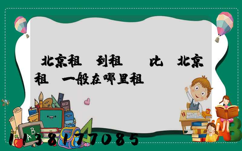 北京租車到租車評比(北京租車一般在哪里租車)