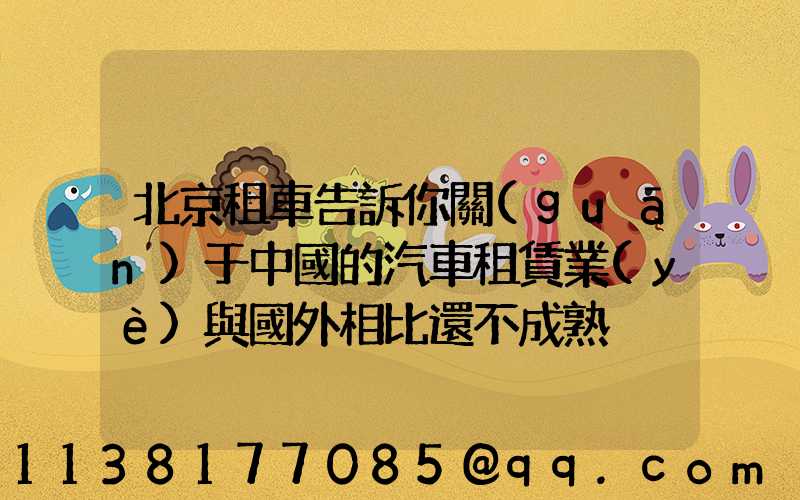 北京租車告訴你關(guān)于中國的汽車租賃業(yè)與國外相比還不成熟