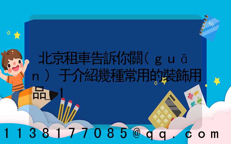 北京租車告訴你關(guān)于介紹幾種常用的裝飾用品_1
