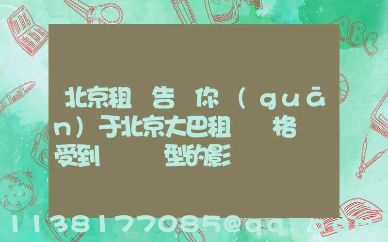 北京租車告訴你關(guān)于北京大巴租賃價格還會受到車輛類型的影響