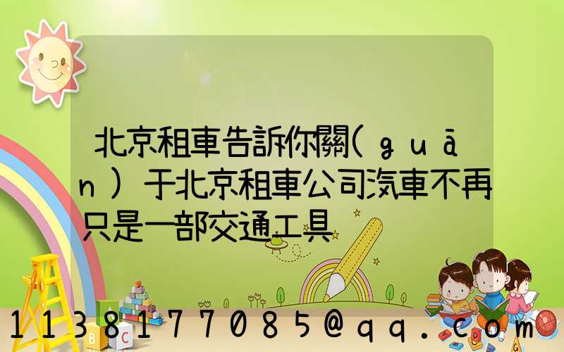 北京租車告訴你關(guān)于北京租車公司汽車不再只是一部交通工具