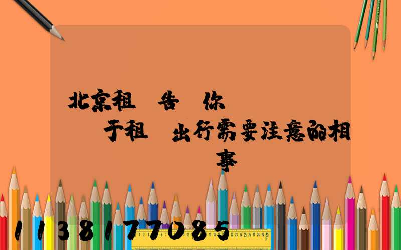 北京租車告訴你關(guān)于租車出行需要注意的相關(guān)事項