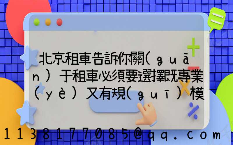 北京租車告訴你關(guān)于租車必須要選擇既專業(yè)又有規(guī)模的租車公司