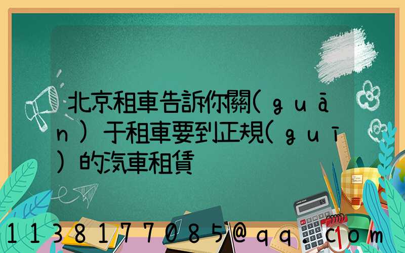 北京租車告訴你關(guān)于租車要到正規(guī)的汽車租賃