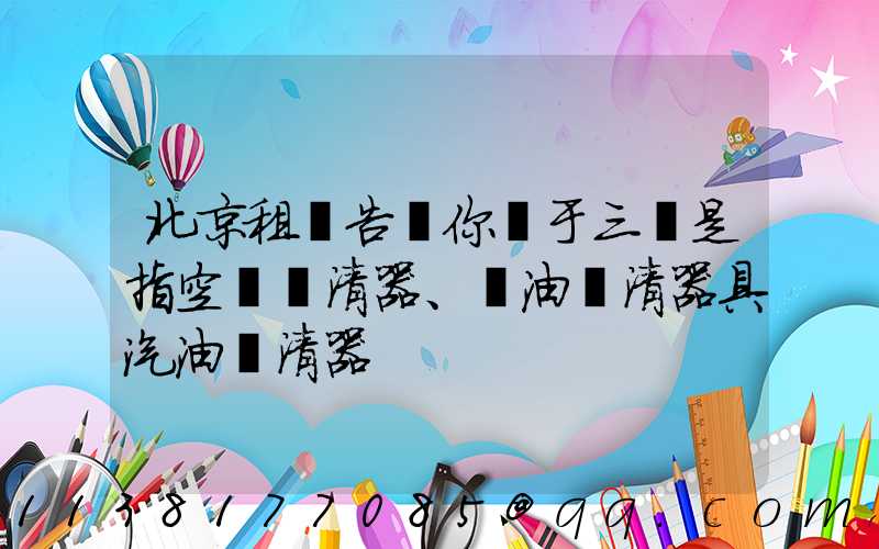北京租車告訴你關于三濾是指空氣濾清器、機油濾清器具汽油濾清器