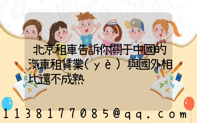 北京租車告訴你關于中國的汽車租賃業(yè)與國外相比還不成熟
