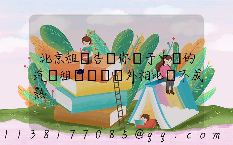 北京租車告訴你關于中國的汽車租賃業與國外相比還不成熟