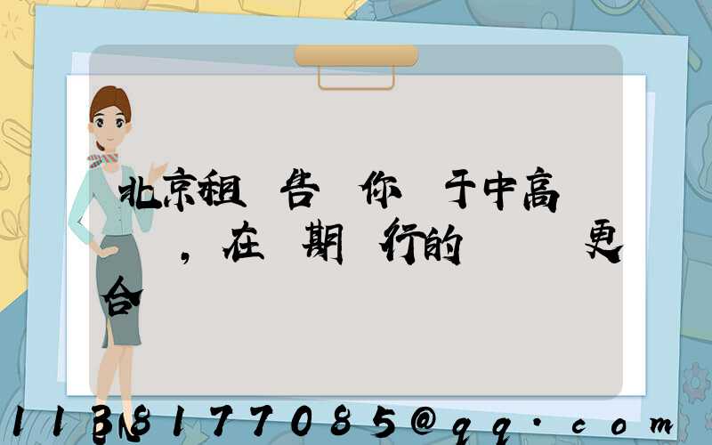 北京租車告訴你關于中高檔轎車，在長期運行的時間會更合適