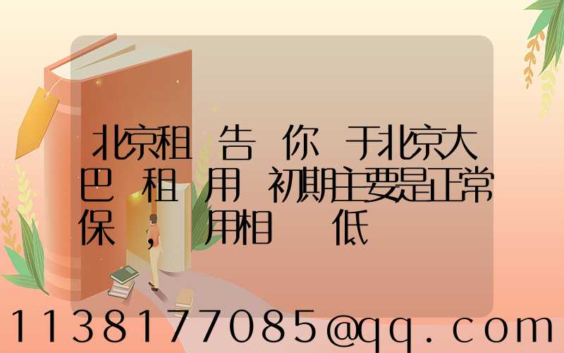 北京租車告訴你關于北京大巴車租賃用車初期主要是正常保養,費用相對較低