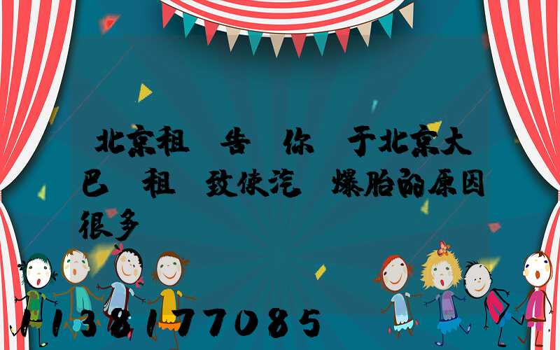 北京租車告訴你關于北京大巴車租賃致使汽車爆胎的原因很多
