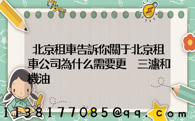 北京租車告訴你關于北京租車公司為什么需要更換三濾和機油