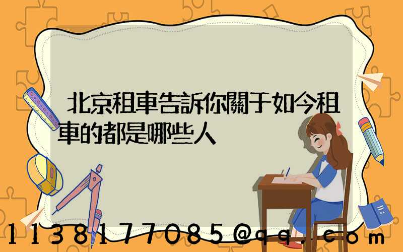 北京租車告訴你關于如今租車的都是哪些人
