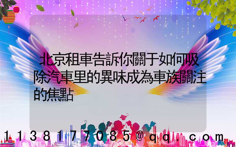北京租車告訴你關于如何吸除汽車里的異味成為車族關注的焦點