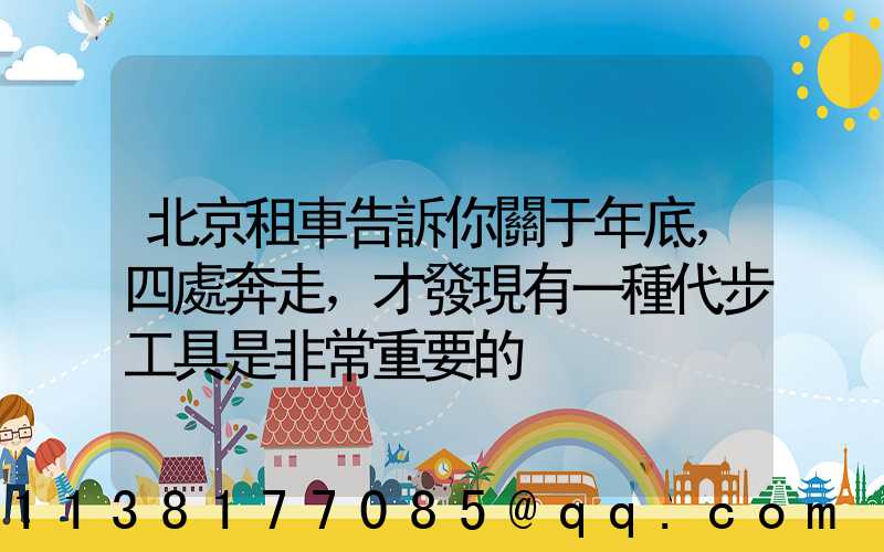 北京租車告訴你關于年底，四處奔走，才發現有一種代步工具是非常重要的