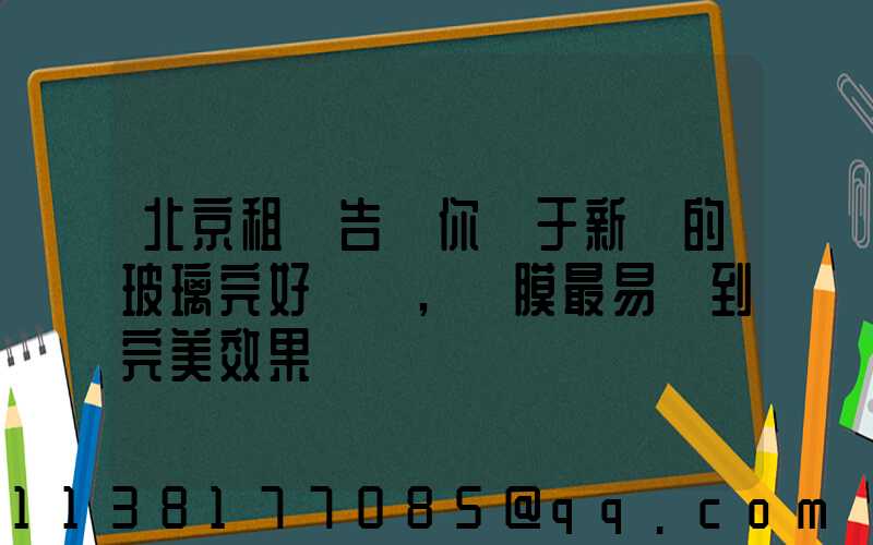北京租車告訴你關于新車的玻璃完好無損,貼膜最易達到完美效果
