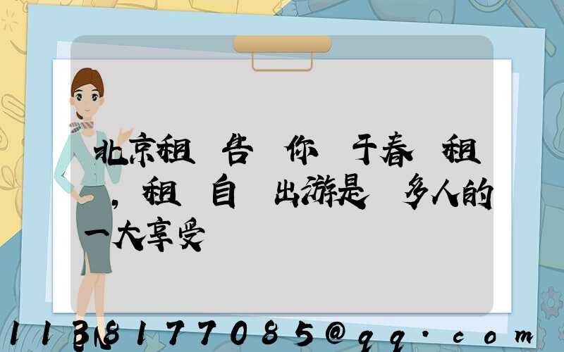 北京租車告訴你關于春節租車,租車自駕出游是眾多人的一大享受