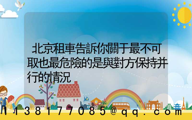 北京租車告訴你關于最不可取也最危險的是與對方保持并行的情況