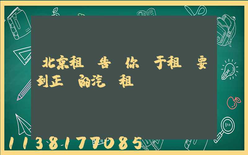 北京租車告訴你關于租車要到正規的汽車租賃