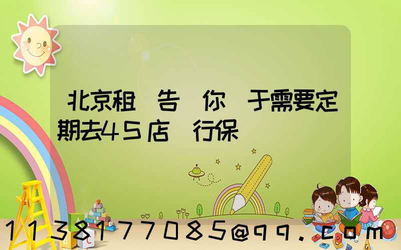 北京租車告訴你關于需要定期去4S店進行保養