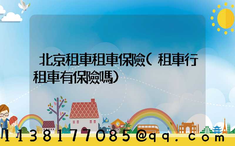 北京租車租車保險(租車行租車有保險嗎)