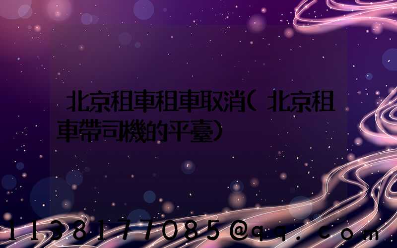 北京租車租車取消(北京租車帶司機的平臺)