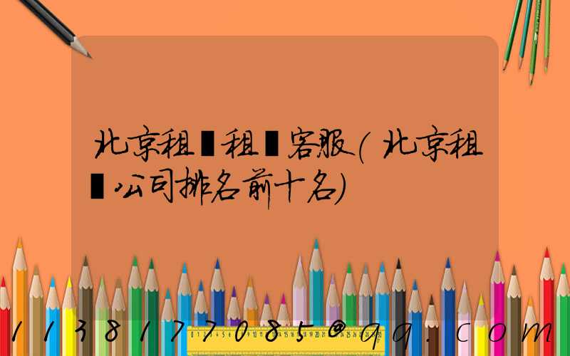 北京租車租車客服(北京租車公司排名前十名)