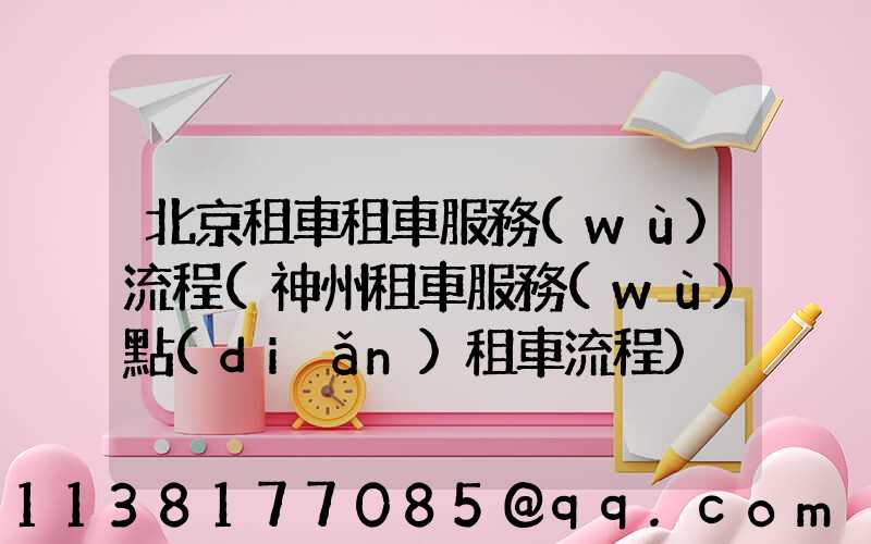 北京租車租車服務(wù)流程(神州租車服務(wù)點(diǎn)租車流程)