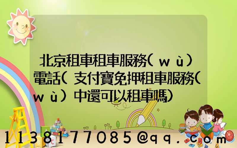 北京租車租車服務(wù)電話(支付寶免押租車服務(wù)中還可以租車嗎)