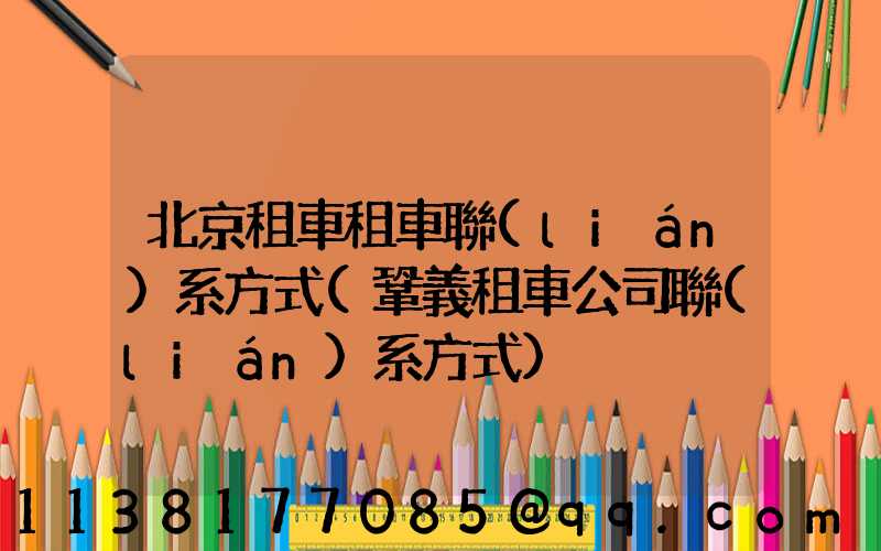 北京租車租車聯(lián)系方式(鞏義租車公司聯(lián)系方式)