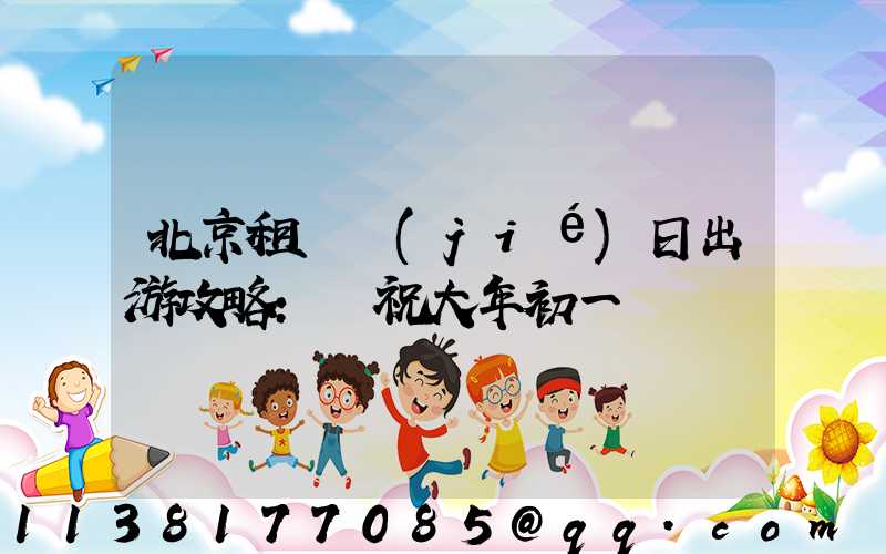 北京租車節(jié)日出游攻略：慶祝大年初一