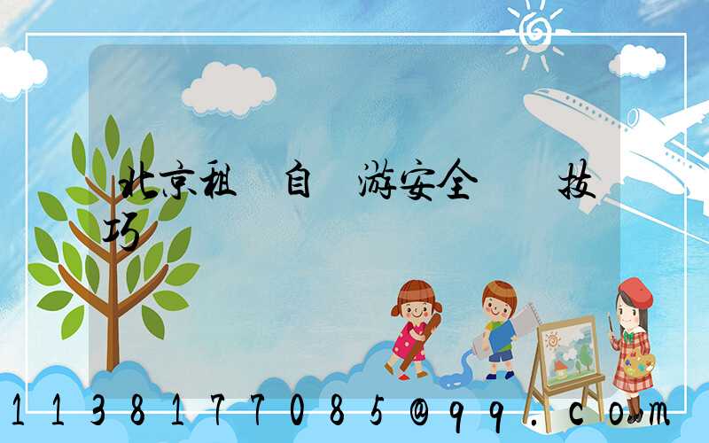 北京租車自駕游安全駕駛技巧