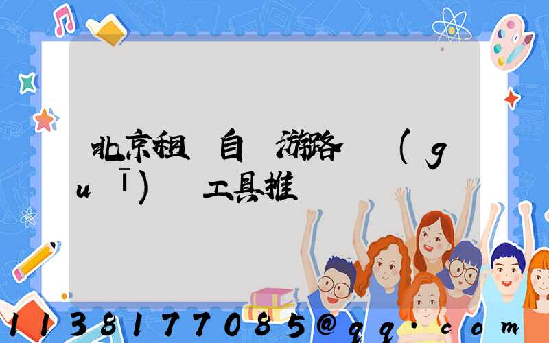 北京租車自駕游路線規(guī)劃工具推薦