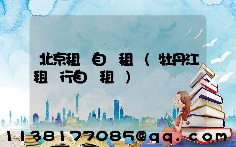 北京租車自駕租車(牡丹江租車行自駕租車)