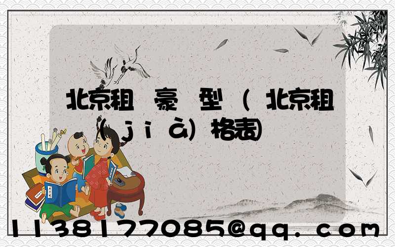 北京租車豪華型車(北京租車價(jià)格表)