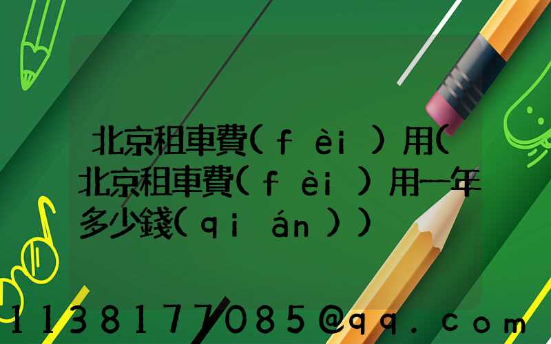 北京租車費(fèi)用(北京租車費(fèi)用一年多少錢(qián))