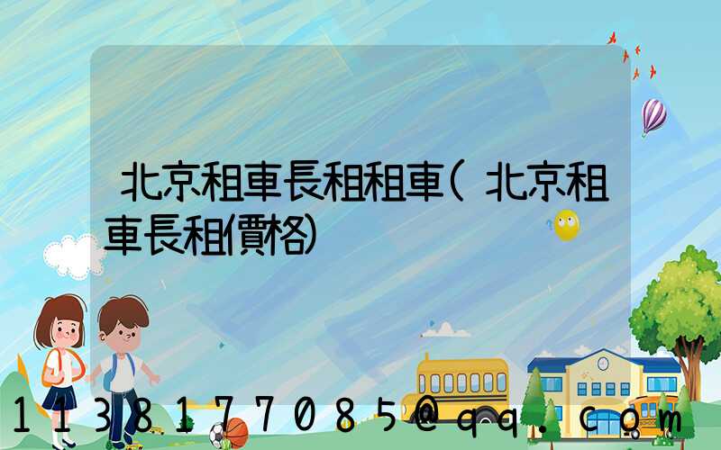 北京租車長租租車(北京租車長租價格)