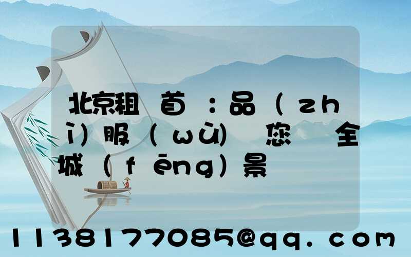 北京租車首選：品質(zhì)服務(wù)帶您盡覽全城風(fēng)景