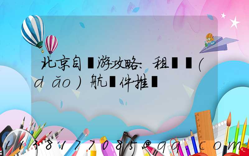 北京自駕游攻略：租車導(dǎo)航軟件推薦