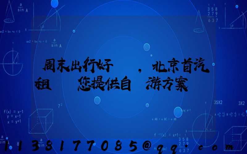 周末出行好選擇，北京首汽租車為您提供自駕游方案