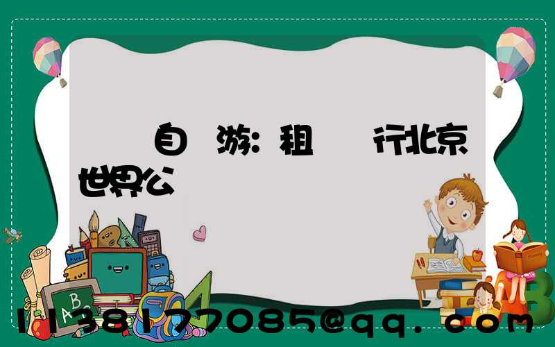 國慶自駕游：租車暢行北京世界公園
