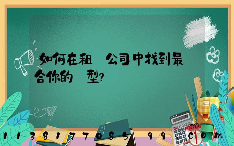 如何在租車公司中找到最適合你的車型？