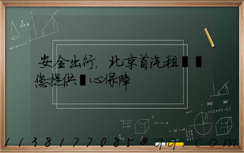 安全出行，北京首汽租車為您提供貼心保障
